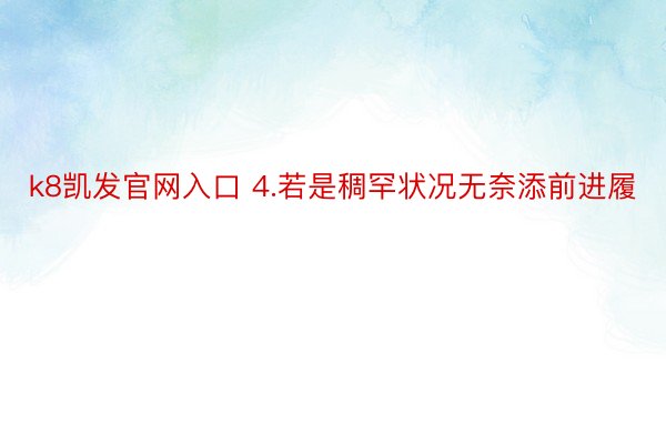 k8凯发官网入口 4.若是稠罕状况无奈添前进履