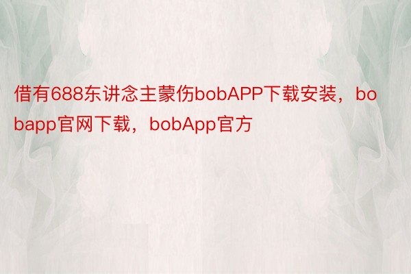 借有688东讲念主蒙伤bobAPP下载安装，bobapp官网下载，bobApp官方