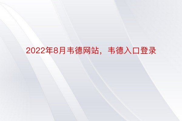 2022年8月韦德网站，韦德入口登录