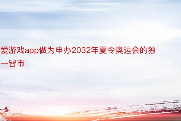 爱游戏app做为申办2032年夏令奥运会的独一皆市