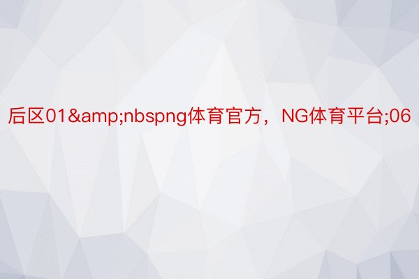 后区01&nbspng体育官方，NG体育平台;06