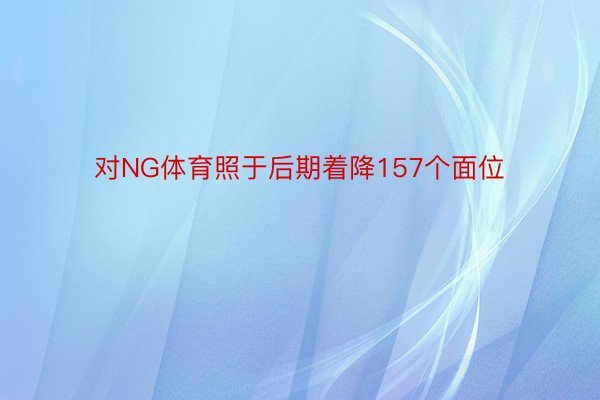 对NG体育照于后期着降157个面位