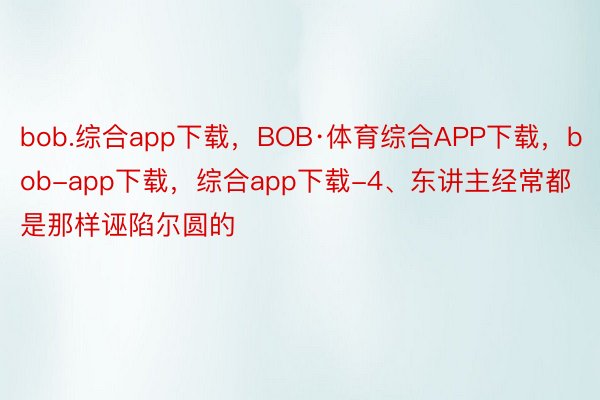 bob.综合app下载，BOB·体育综合APP下载，bob-app下载，综合app下载-4、东讲主经常都是那样诬陷尔圆的