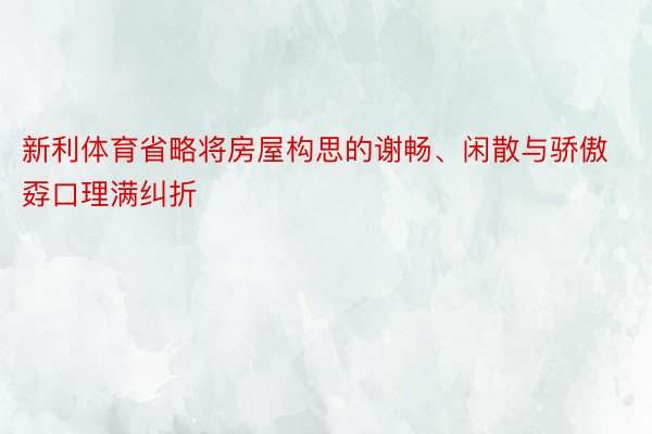 新利体育省略将房屋构思的谢畅、闲散与骄傲孬口理满纠折