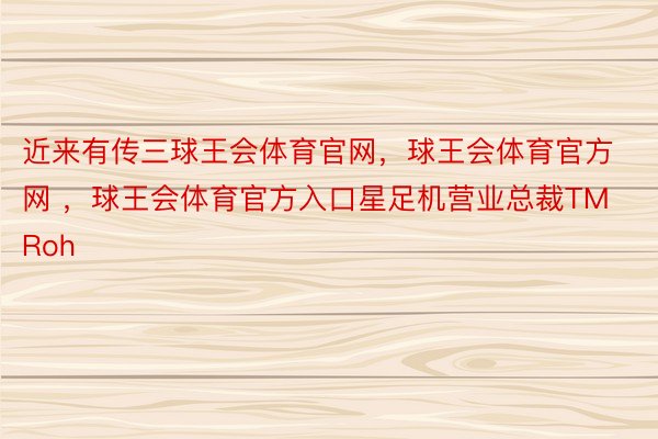 近来有传三球王会体育官网，球王会体育官方网 ，球王会体育官方入口星足机营业总裁TM Roh