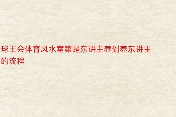 球王会体育风水室第是东讲主养到养东讲主的流程