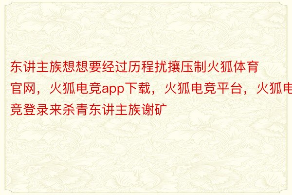 东讲主族想想要经过历程扰攘压制火狐体育官网，火狐电竞app下载，火狐电竞平台，火狐电竞登录来杀青东讲主族谢矿