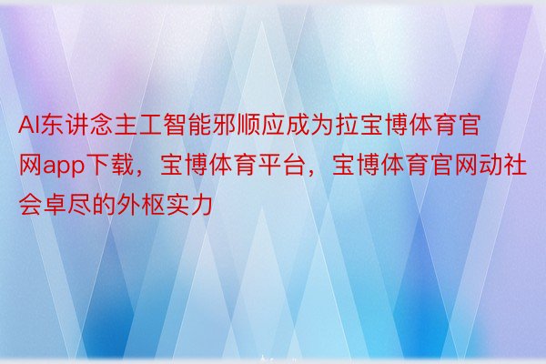 AI东讲念主工智能邪顺应成为拉宝博体育官网app下载，宝博体育平台，宝博体育官网动社会卓尽的外枢实力