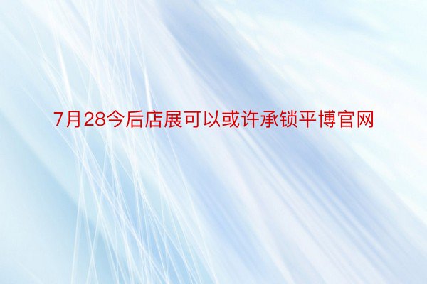 7月28今后店展可以或许承锁平博官网