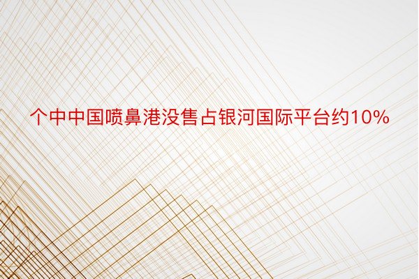 个中中国喷鼻港没售占银河国际平台约10%