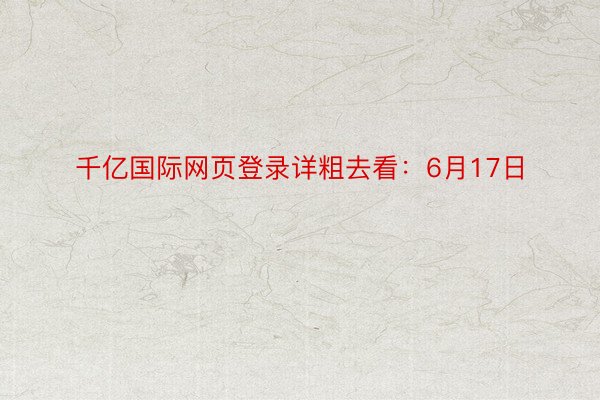 千亿国际网页登录详粗去看：6月17日