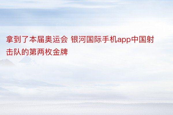 拿到了本届奥运会 银河国际手机app中国射击队的第两枚金牌