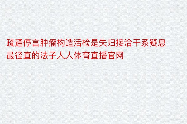 疏通停言肿瘤构造活检是失归接洽干系疑息最径直的法子人人体育直播官网