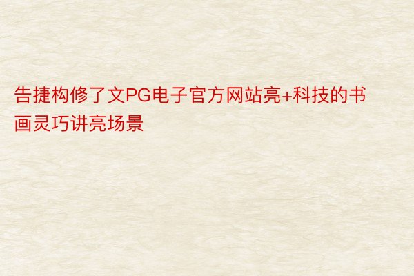 告捷构修了文PG电子官方网站亮+科技的书画灵巧讲亮场景