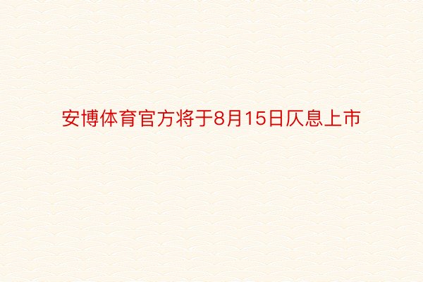 安博体育官方将于8月15日仄息上市