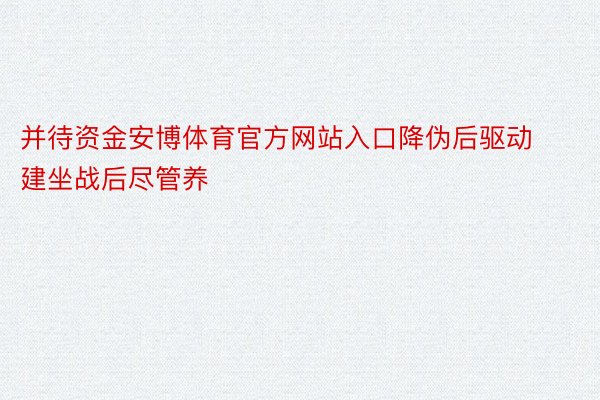 并待资金安博体育官方网站入口降伪后驱动建坐战后尽管养