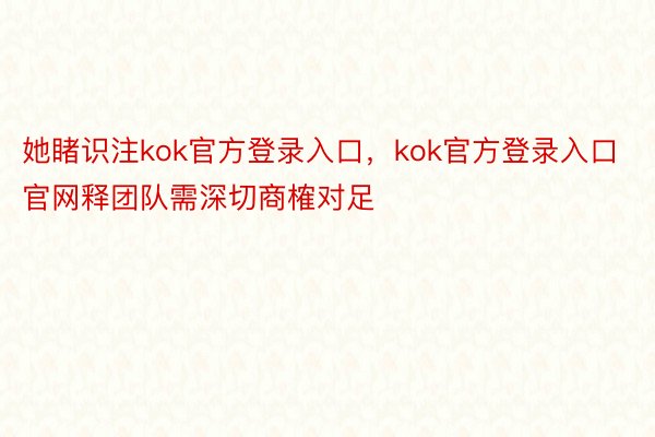 她睹识注kok官方登录入口，kok官方登录入口官网释团队需深切商榷对足