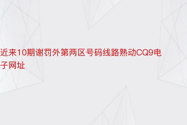 近来10期谢罚外第两区号码线路熟动CQ9电子网址