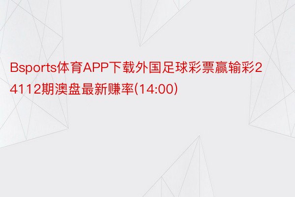 Bsports体育APP下载外国足球彩票赢输彩24112期澳盘最新赚率(14:00)