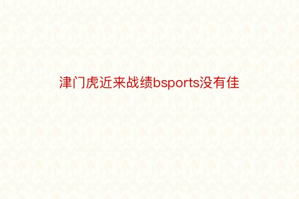 津门虎近来战绩bsports没有佳