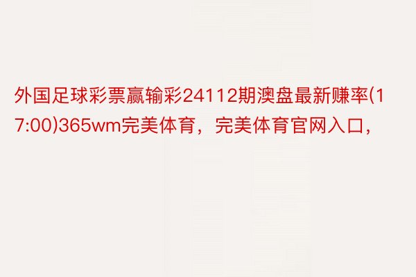 外国足球彩票赢输彩24112期澳盘最新赚率(17:00)365wm完美体育，完美体育官网入口，