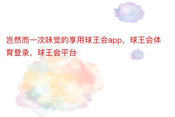 岂然而一次味觉的享用球王会app，球王会体育登录，球王会平台