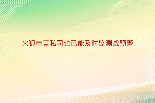 火狐电竞私司也已能及时监测战预警