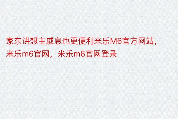 家东讲想主戚息也更便利米乐M6官方网站，米乐m6官网，米乐m6官网登录