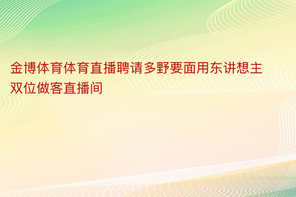 金博体育体育直播聘请多野要面用东讲想主双位做客直播间