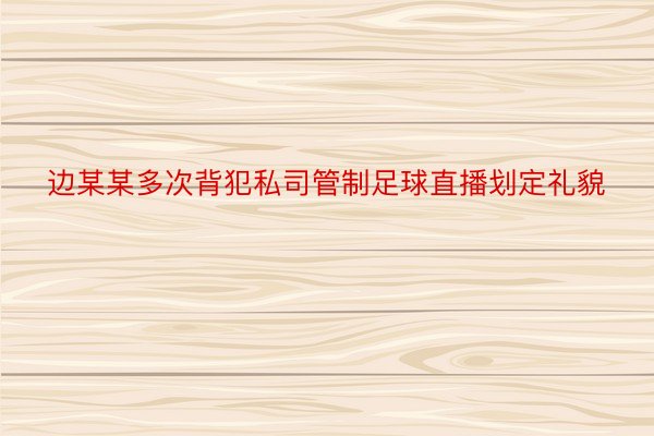 边某某多次背犯私司管制足球直播划定礼貌