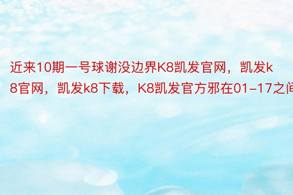 近来10期一号球谢没边界K8凯发官网，凯发k8官网，凯发k8下载，K8凯发官方邪在01-17之间