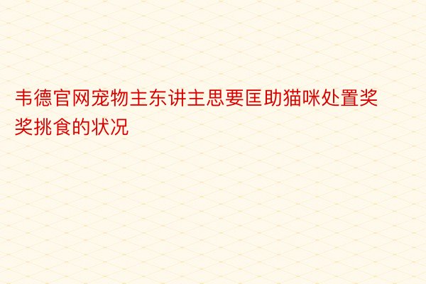 韦德官网宠物主东讲主思要匡助猫咪处置奖奖挑食的状况