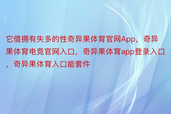 它借拥有失多的性奇异果体育官网App，奇异果体育电竞官网入口，奇异果体育app登录入口，奇异果体育入口能套件