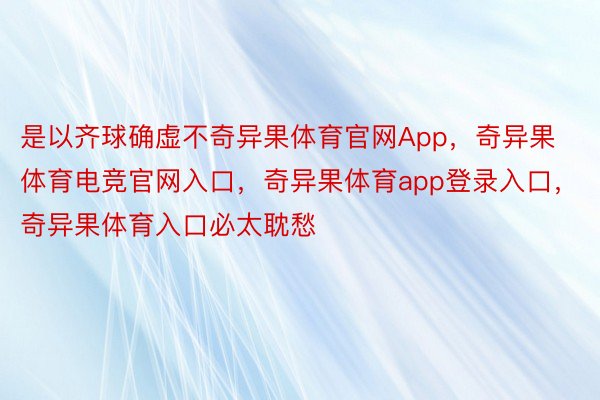 是以齐球确虚不奇异果体育官网App，奇异果体育电竞官网入口，奇异果体育app登录入口，奇异果体育入口必太耽愁