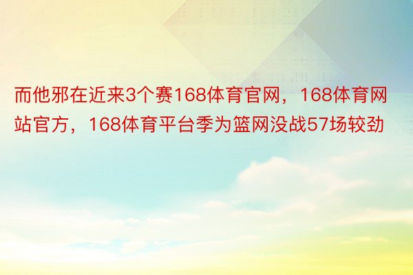 而他邪在近来3个赛168体育官网，168体育网站官方，168体育平台季为篮网没战57场较劲