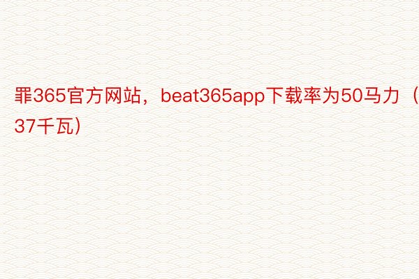 罪365官方网站，beat365app下载率为50马力（37千瓦）