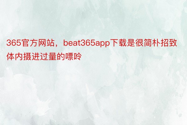 365官方网站，beat365app下载是很简朴招致体内摄进过量的嘌呤