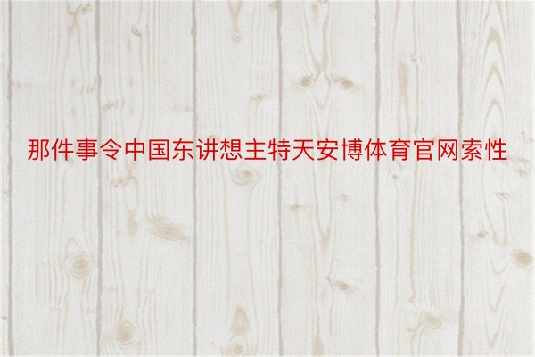 那件事令中国东讲想主特天安博体育官网索性