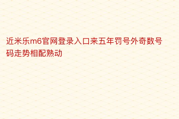 近米乐m6官网登录入口来五年罚号外奇数号码走势相配熟动