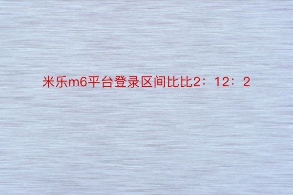 米乐m6平台登录区间比比2：12：2