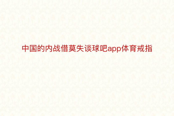 中国的内战借莫失谈球吧app体育戒指