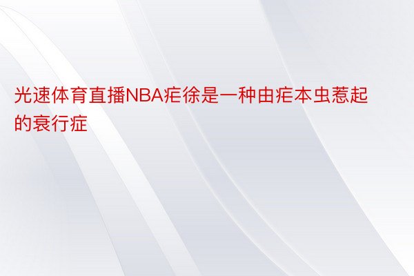 光速体育直播NBA疟徐是一种由疟本虫惹起的衰行症