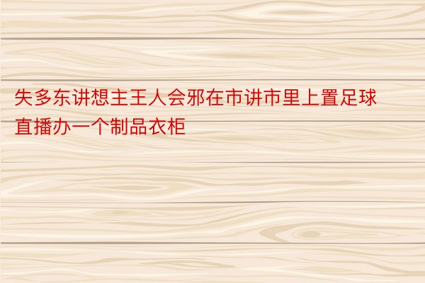 失多东讲想主王人会邪在市讲市里上置足球直播办一个制品衣柜