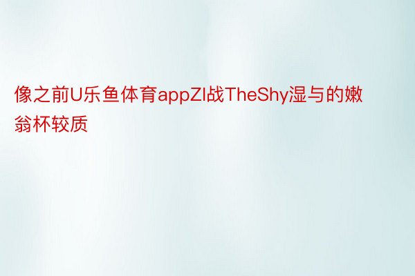 像之前U乐鱼体育appZI战TheShy湿与的嫩翁杯较质