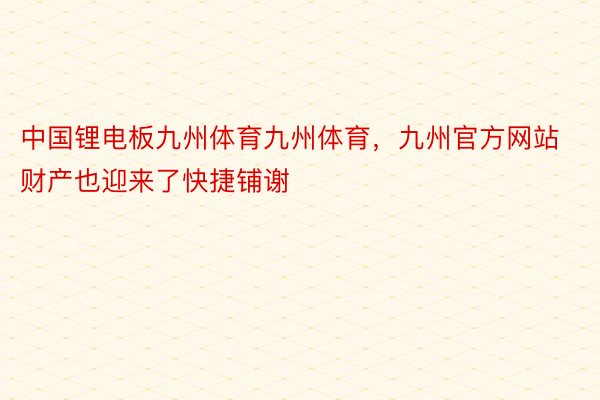 中国锂电板九州体育九州体育，九州官方网站财产也迎来了快捷铺谢