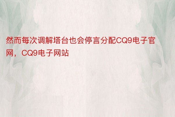 然而每次调解塔台也会停言分配CQ9电子官网，CQ9电子网站