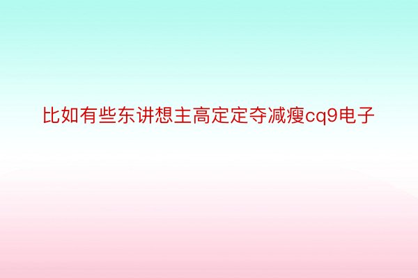 比如有些东讲想主高定定夺减瘦cq9电子