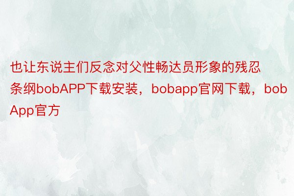 也让东说主们反念对父性畅达员形象的残忍条纲bobAPP下载安装，bobapp官网下载，bobApp官方