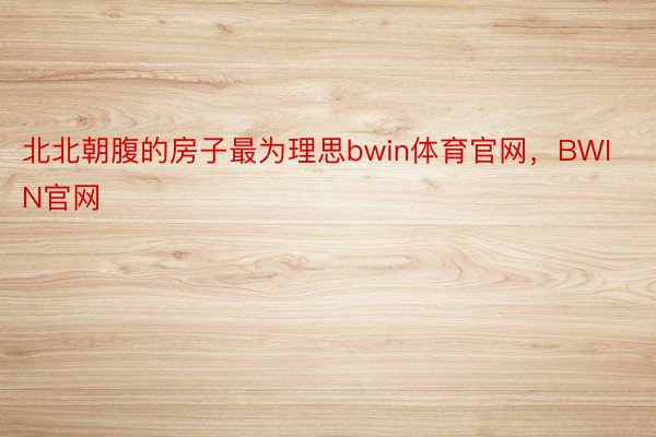 北北朝腹的房子最为理思bwin体育官网，BWIN官网