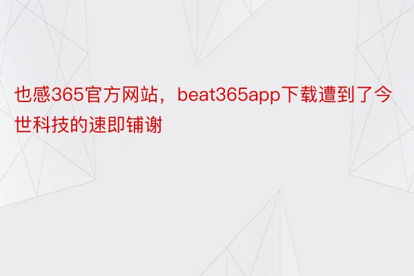 也感365官方网站，beat365app下载遭到了今世科技的速即铺谢